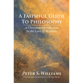 A Faithful Guide to Philosophy: A Christian Introduction to the Love of Wisdom
