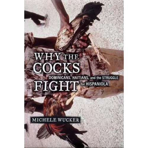 Why the Cocks Fight: Dominicans, Haitians, and the Struggle for Hispaniola