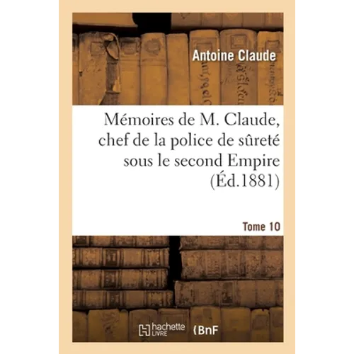Mémoires de M. Claude, Chef de la Police de Sureté Sous Le Second Empire