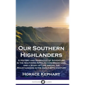 Our Southern Highlanders: A History and Narrative of Adventure in the Southern Appalachian Mountains, and a Study of Life Among the Mountaineers