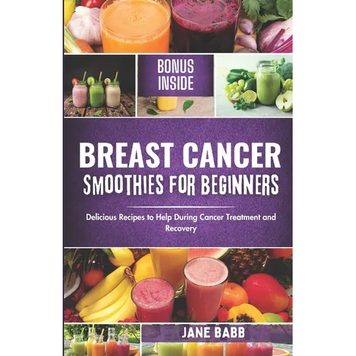 Breast Cancer Smoothies for Beginners: Delicious Recipes to Help During Cancer Treatment and Recovery