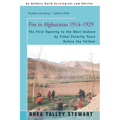 Fire in Afghanistan 1914-1929: The First Opening to the West Undone by Tribal Ferocity Years Before the Taliban