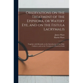 Observations on the Treatment of the Epiphora, or Watery Eye, and on the Fistula Lacrymalis: Together With Remarks on the Introduction of the Male Cat
