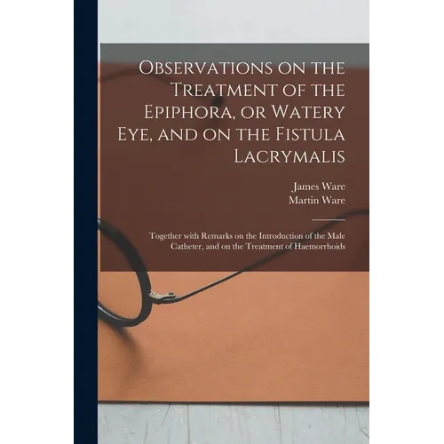 Observations on the Treatment of the Epiphora, or Watery Eye, and on the Fistula Lacrymalis: Together With Remarks on the Introduction of the Male Cat