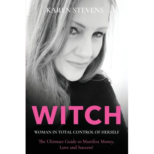 WITCH - Woman in Total Control of Herself: The Ultimate Guide To Manifest Money, Love and Success!