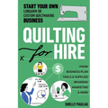 Quilting for Hire: Start Your Own Longarm or Custom Quiltmaking Business; Vision, Business Plan, Tools & Supplies, Branding, Marketing & More