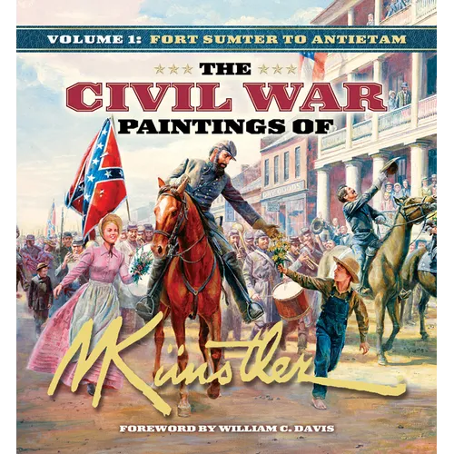 The Civil War Paintings of Mort Künstler Volume 1: Fort Sumter to Antietam