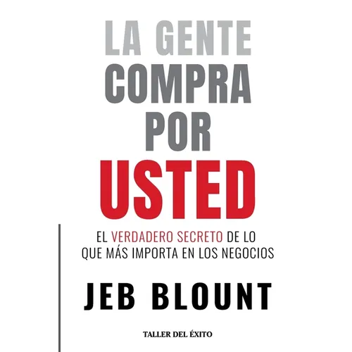 La gente compra por usted: El verdadero secreto de lo que mas importa en los negocios