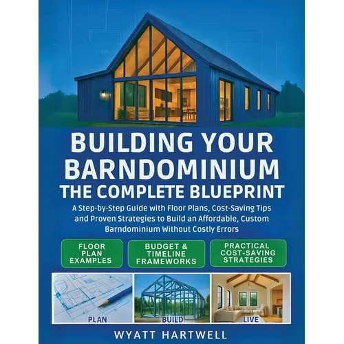Building Your Barndominium: A Step-by-Step Guide with Floor Plans, Cost-Saving Tips and Proven Strategies to Build an Affordable, Custom Barndominium