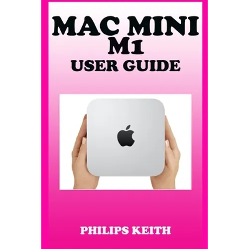 Mac Mini M1 User Guide: A Comprehensive Manual And Guide For Beginners Ands Pros. To Set Up, Connect And Master The New Apple Mac Mini 2020 Wi