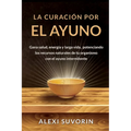 La Curación por el Ayuno: Gana salud, energía y larga vida, potenciando los recursos naturales de tu organismo con el ayuno intermitente.