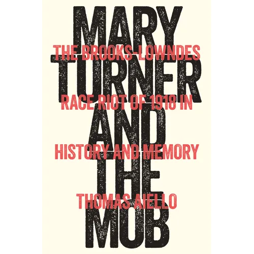 Mary Turner and the Mob: The Brooks-Lowndes Race Riot of 1918 in History and Memory