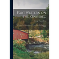 Fort Western on the Kennebec: the Story of Its Construction in 1754 and What Has Happened There