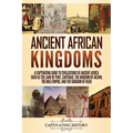 Ancient African Kingdoms: A Captivating Guide to Civilizations of Ancient Africa Such as the Land of Punt, Carthage, the Kingdom of Aksum, the Mali Em
