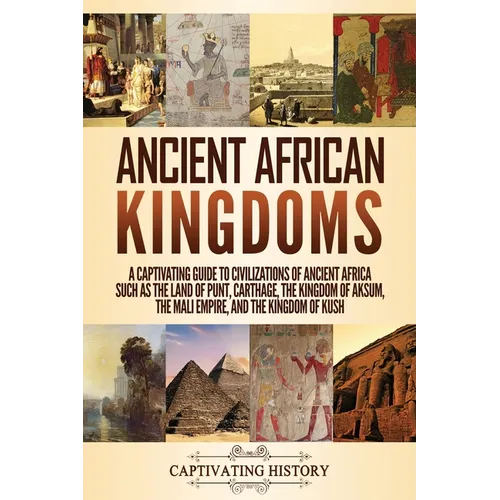 Ancient African Kingdoms: A Captivating Guide to Civilizations of Ancient Africa Such as the Land of Punt, Carthage, the Kingdom of Aksum, the Mali Em