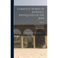 Complete Works of Josephus. Antiquities of the Jews; The Wars of the Jews Against Apion, etc., ..; Volume 4