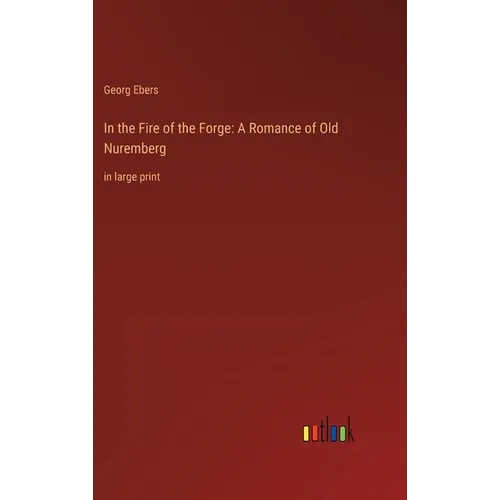 In the Fire of the Forge: A Romance of Old Nuremberg: in large print