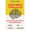 Vagus Nerve Stimulation: The Secrets to Activate Your Vagal Tone With 13 Proven Exercises and Methods to Overcome Depression, Relieve Chronic Stress,