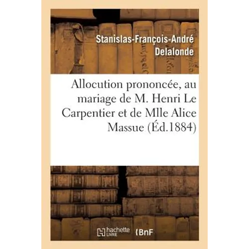 Allocution Prononcée Par M. l'Abbé Delalonde, Au Mariage de Henri Le Carpentier Et Alice Massue: Dans l'Église Saint-Romain de Rouen, Le 8 Novembre 18