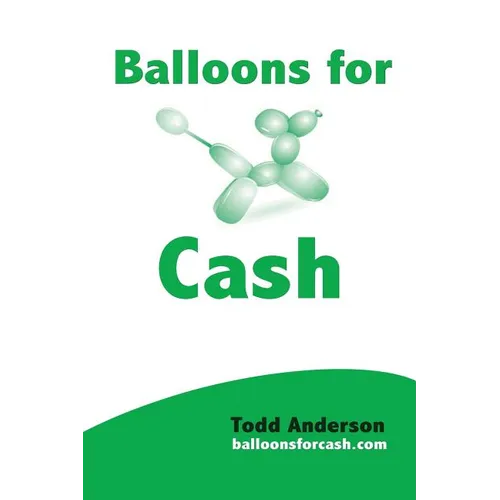 Balloons For Cash: Everyting You Need to Learn Balloon Twisting, Start Your Business, and Get High Paying Gigs