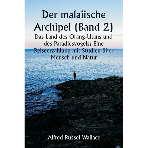 Der malaiische Archipel (Band 2) Das Land des Orang-Utans und des Paradiesvogels; Eine Reiseerzählung mit Studien über Mensch und Natur