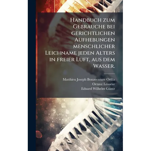 Handbuch zum Gebrauche bei gerichtlichen Aufhebungen menschlicher Leichname jeden Alters in freier Luft, aus dem Wasser.