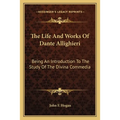The Life And Works Of Dante Allighieri: Being An Introduction To The Study Of The Divina Commedia