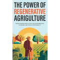 The Power of Regenerative Agriculture: Transforming Agriculture for Environmental, Economic, and Social Sustainability