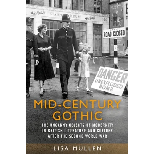 Mid-Century Gothic: The Uncanny Objects of Modernity in British Literature and Culture After the Second World War