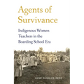 Agents of Survivance: Indigenous Women Teachers in the Boarding School Era
