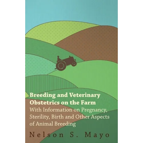 Breeding and Veterinary Obstetrics on the Farm - With Information on Pregnancy, Sterility, Birth and Other Aspects of Animal Breeding