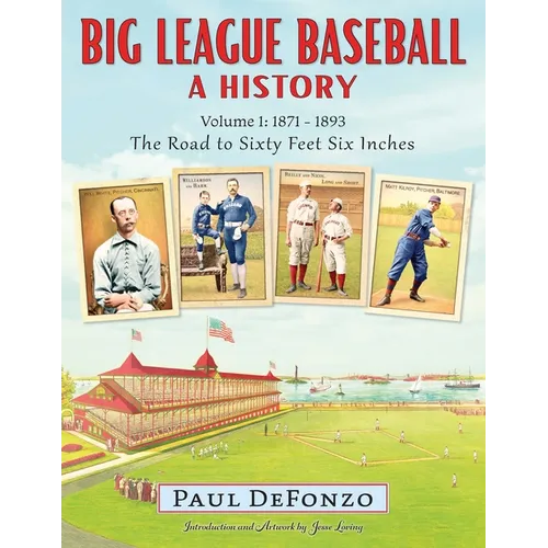Big League Baseball - A History, Volume 1: 1871-1893: The Road to Sixty Feet Six Inches