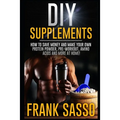 DIY Supplements: How To Save Money and Make Your Own Protein Powder, Pre-Workout, Amino Acids And More At Home!