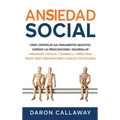 Ansiedad Social: Cómo Controlar sus Pensamientos Negativos, Superar las Preocupaciones, Desarrollar Habilidades Sociales y Eliminar la Timidez para Po