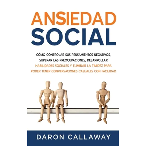 Ansiedad Social: Cómo Controlar sus Pensamientos Negativos, Superar las Preocupaciones, Desarrollar Habilidades Sociales y Eliminar la Timidez para Po