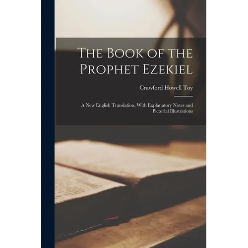 The Book of the Prophet Ezekiel: A New English Translation, With Explanatory Notes and Pictorial Illustrations