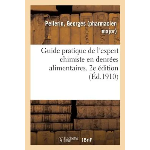 Guide Pratique de l'Expert Chimiste En Denrées Alimentaires. 2e Édition: Mise Au Courant de la Loi Du 1er Août 1905 Sur La Répression Des Fraudes Des