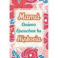 Mamá, Quiero Escuchar tu Historia: Cuéntame tu vida: Historia familiar, recuerdos y momentos escritos por una madre