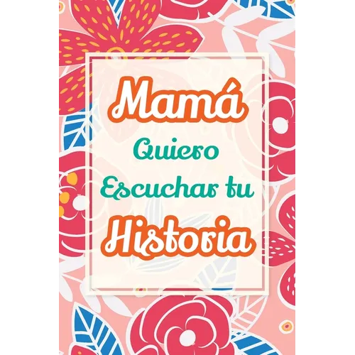 Mamá, Quiero Escuchar tu Historia: Cuéntame tu vida: Historia familiar, recuerdos y momentos escritos por una madre