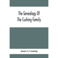 The Genealogy Of The Cushing Family, An Account Of The Ancestors And Descendants Of Matthew Cushing, Who Came To America In 1638