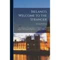 Ireland's Welcome to the Stranger; or An Excursion Through Ireland, in 1844 & 1845, for the Purpose of Personally Investigating the Condition of the P