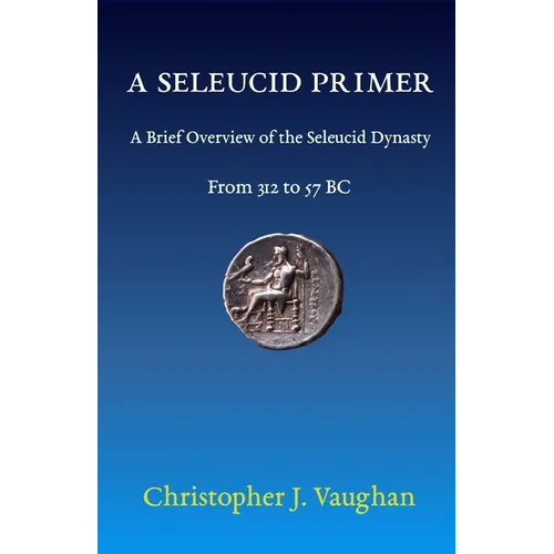 A Seleucid Primer: A Brief Overview of the Seleucid Dynasty