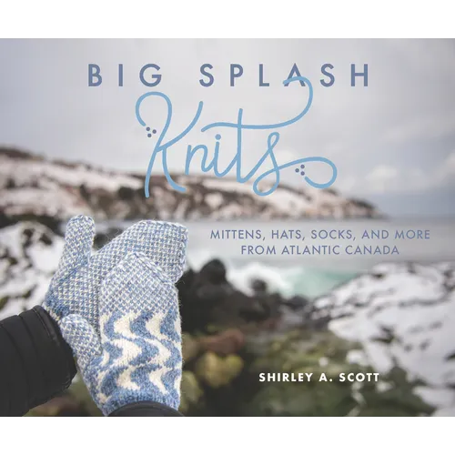 Big Splash Knits: Mittens, Hats, Socks, and More from Atlantic Canada