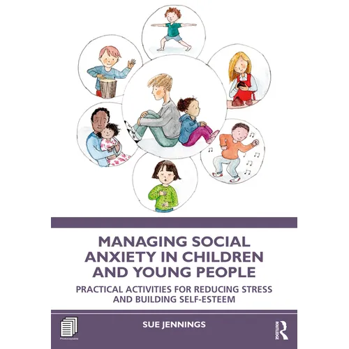 Managing Social Anxiety in Children and Young People: Practical Activities for Reducing Stress and Building Self-Esteem
