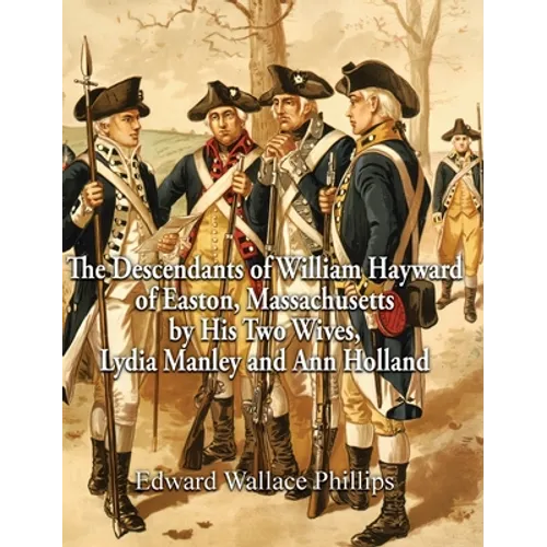The Descendants of William Hayward of Easton, Massachusetts by His Two Wives, Lydia Manley and Ann Holland