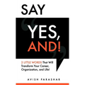 Say "Yes, And!": 2 Little Words That Will Transform Your Career, Organization, and Life!