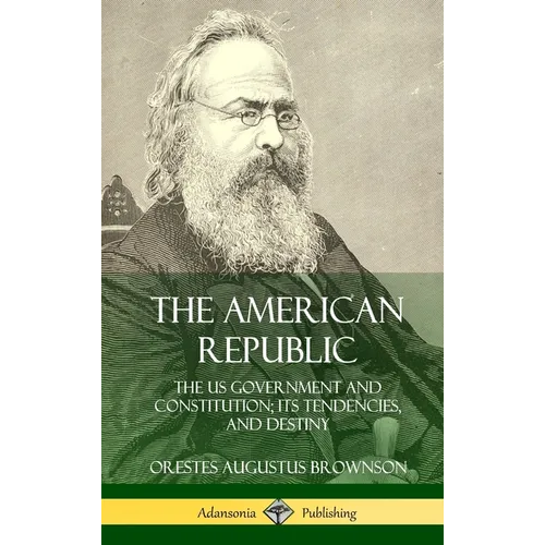 The American Republic: The US Government and Constitution; its Tendencies and Destiny (Hardcover)
