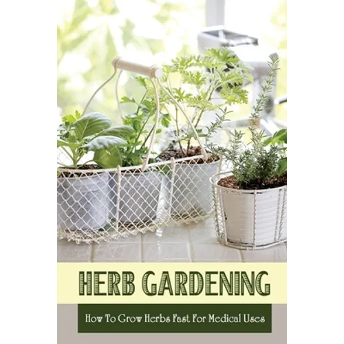 Herb Gardening: How To Grow Herbs Fast For Medical Uses: Gardening Books For Beginners