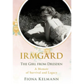 Irmgard: The Girl from Dresden. A Memoir of Survival and Legacy