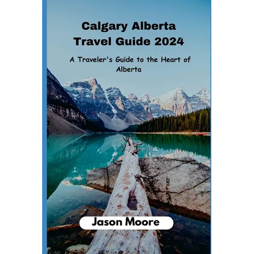 Calgary Alberta Travel Guide: A Traveler Guide to the Heart of Alberta